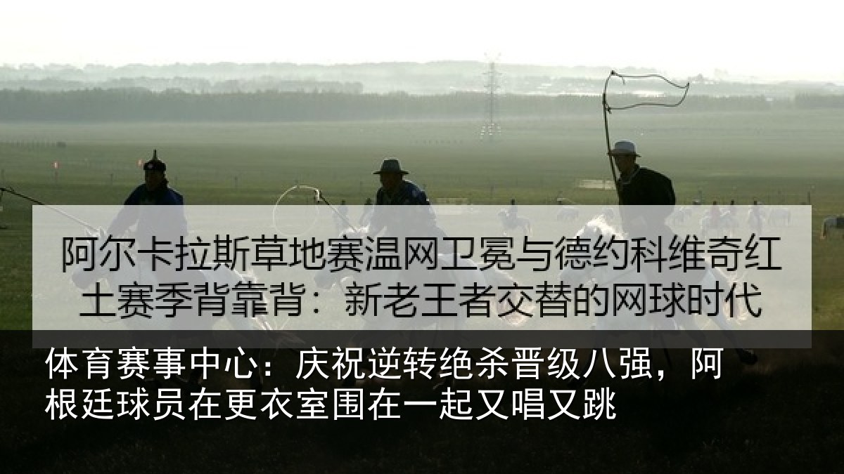 体育赛事中心:庆祝逆转绝杀晋级八强,阿根廷球员在更衣室围在一起又唱又跳