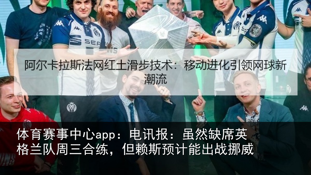 体育赛事中心app:电讯报:虽然缺席英格兰队周三合练,但赖斯预计能出战挪威