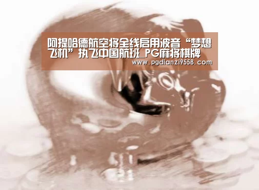 阿提哈德航空将全线启用波音“梦想飞机”执飞中国航班_PG麻将棋牌(图1) PG登录入口